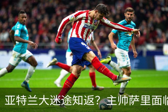 亚特兰大迷途知返？主帅萨里面临“暖心”危机！