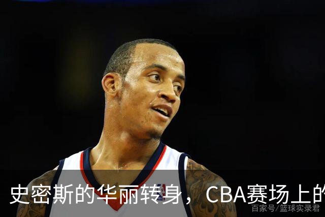 史密斯的华丽转身，CBA赛场上的“逆转魔术