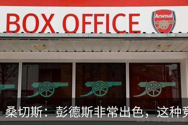 桑切斯：彭德斯非常出色，这种竞争对球队来说很棒