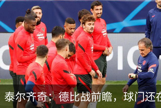 泰尔齐奇：德比战前瞻，球门还在那儿，阿拉维斯你准备好了吗？