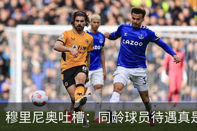 穆里尼奥吐槽：同龄球员待遇真是天壤之别啊！