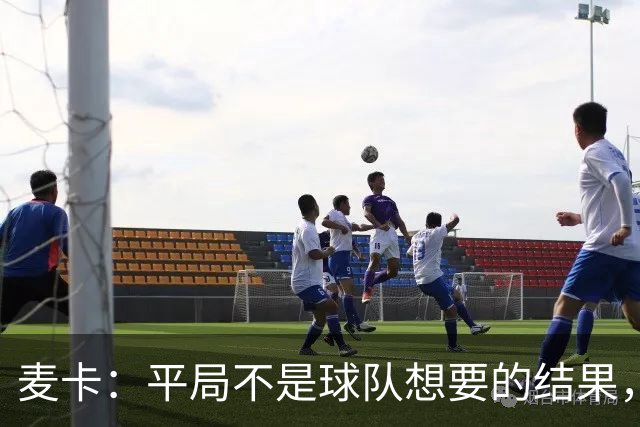 麦卡：平局不是球队想要的结果，我们渴望赢球，但做得还远远不够