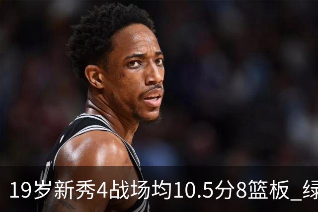 19岁新秀4战场均10.5分8篮板 绿军坚信他的全面性是争冠长期拼图